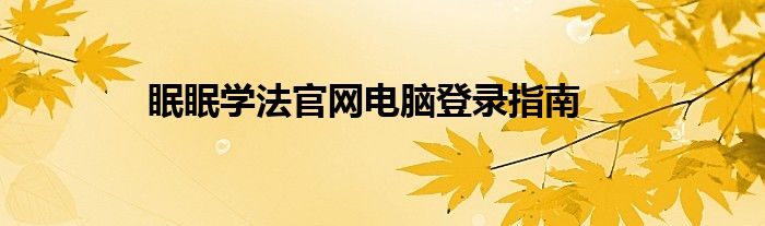 眠眠学法官网电脑登录指南