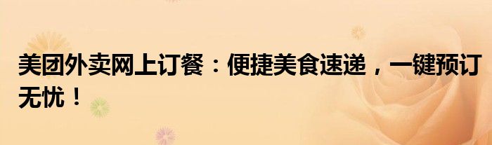 美团外卖网上订餐：便捷美食速递，一键预订无忧！