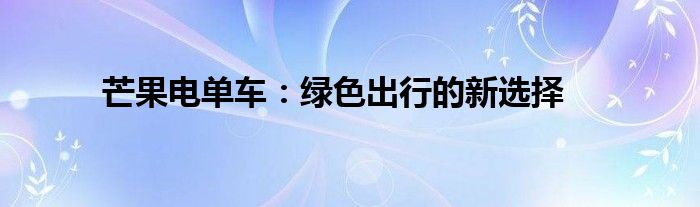 芒果电单车：绿色出行的新选择