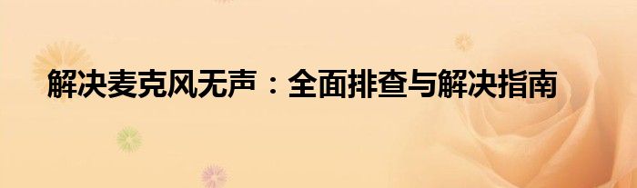解决麦克风无声：全面排查与解决指南