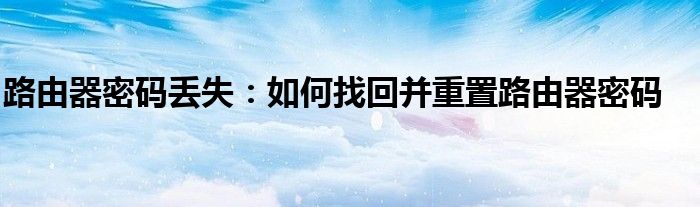路由器密码丢失：如何找回并重置路由器密码