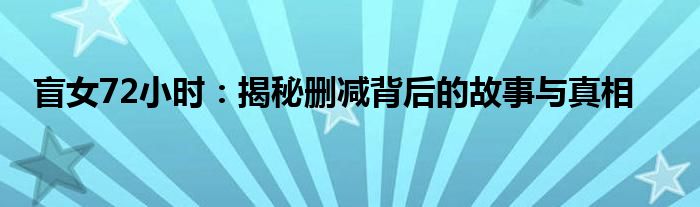 盲女72小时：揭秘删减背后的故事与真相