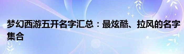 梦幻西游五开名字汇总：最炫酷、拉风的名字集合