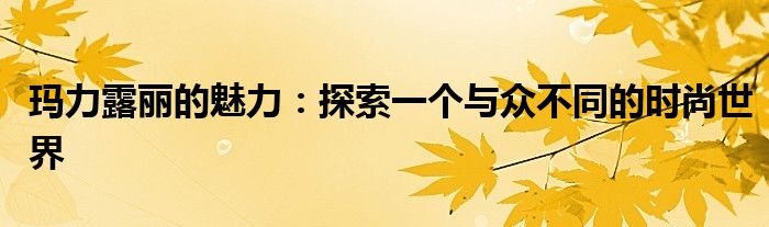 玛力露丽的魅力：探索一个与众不同的时尚世界