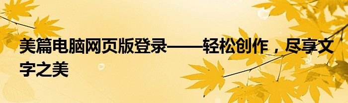 美篇电脑网页版登录——轻松创作，尽享文字之美