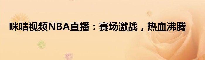 咪咕视频NBA直播：赛场激战，热血沸腾