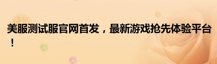 美服测试服官网首发，最新游戏抢先体验平台！