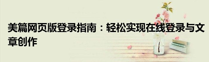 美篇网页版登录指南：轻松实现在线登录与文章创作