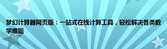 梦幻计算器网页版：一站式在线计算工具，轻松解决各类数学难题