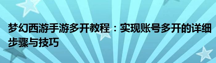 梦幻西游手游多开教程：实现账号多开的详细步骤与技巧