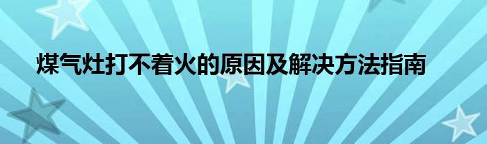 煤气灶打不着火的原因及解决方法指南