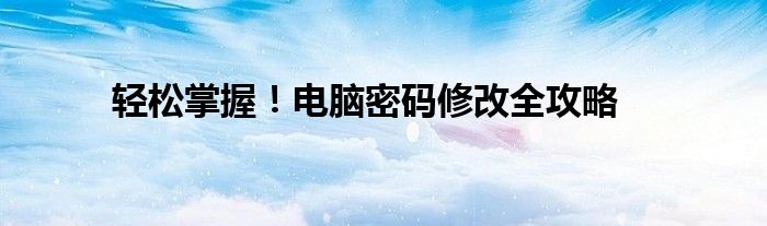 轻松掌握！电脑密码修改全攻略