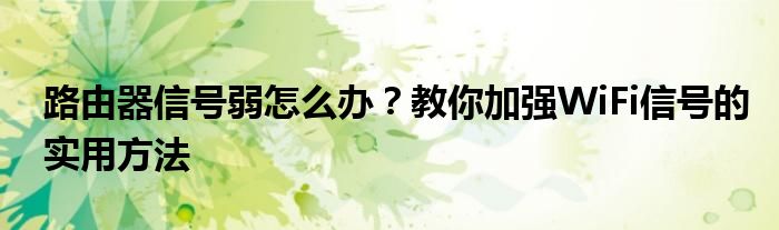 路由器信号弱怎么办？教你加强WiFi信号的实用方法
