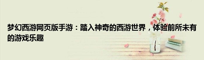 梦幻西游网页版手游：踏入神奇的西游世界，体验前所未有的游戏乐趣