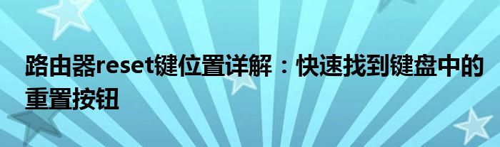 路由器reset键位置详解：快速找到键盘中的重置按钮