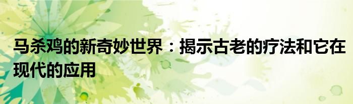 马杀鸡的新奇妙世界：揭示古老的疗法和它在现代的应用