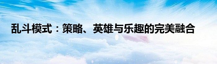 乱斗模式：策略、英雄与乐趣的完美融合