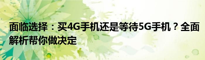 面临选择：买4G手机还是等待5G手机？全面解析帮你做决定