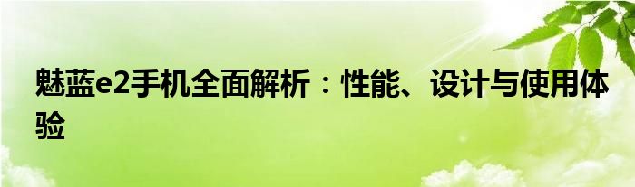 魅蓝e2手机全面解析：性能、设计与使用体验