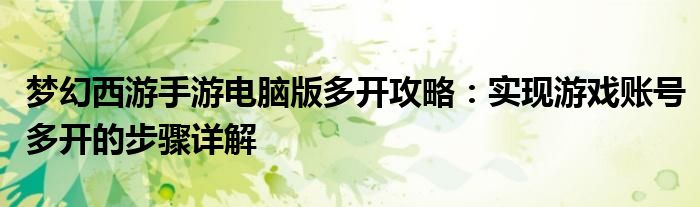 梦幻西游手游电脑版多开攻略：实现游戏账号多开的步骤详解