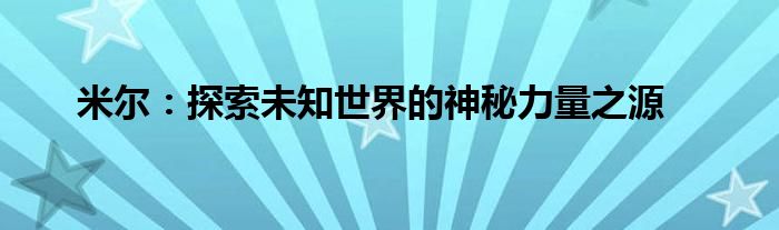 米尔：探索未知世界的神秘力量之源