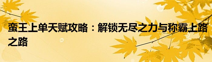 蛮王上单天赋攻略：解锁无尽之力与称霸上路之路