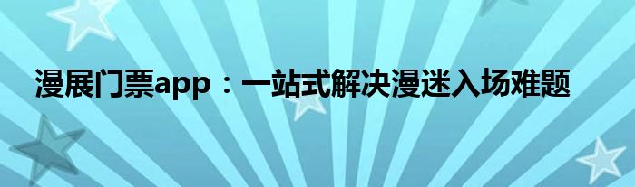 漫展门票app：一站式解决漫迷入场难题