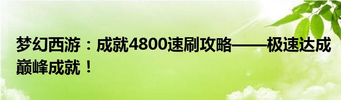 梦幻西游：成就4800速刷攻略——极速达成巅峰成就！