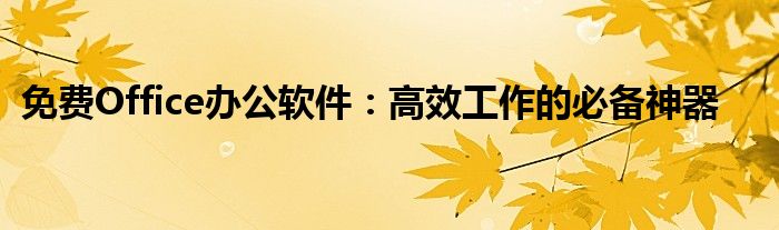 免费Office办公软件：高效工作的必备神器