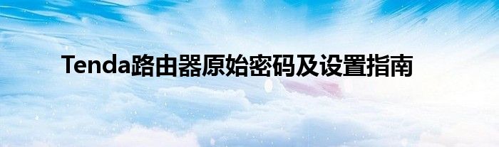 Tenda路由器原始密码及设置指南