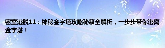 密室逃脱11：神秘金字塔攻略秘籍全解析，一步步带你逃离金字塔！