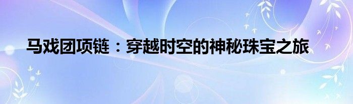 马戏团项链：穿越时空的神秘珠宝之旅