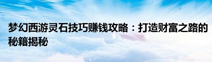梦幻西游灵石技巧赚钱攻略：打造财富之路的秘籍揭秘