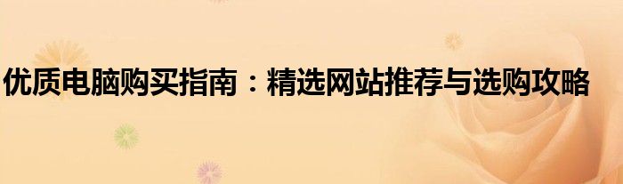 优质电脑购买指南：精选网站推荐与选购攻略