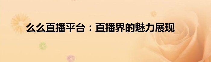 么么直播平台：直播界的魅力展现