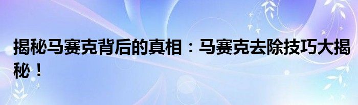 揭秘马赛克背后的真相：马赛克去除技巧大揭秘！