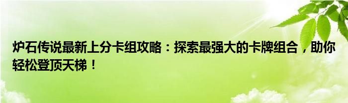 炉石传说最新上分卡组攻略：探索最强大的卡牌组合，助你轻松登顶天梯！