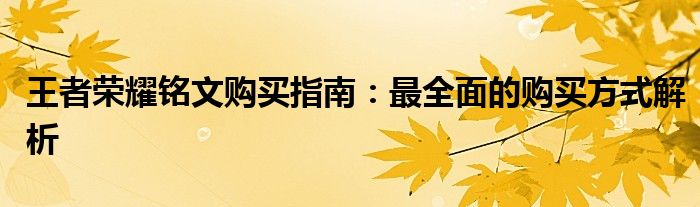 王者荣耀铭文购买指南：最全面的购买方式解析