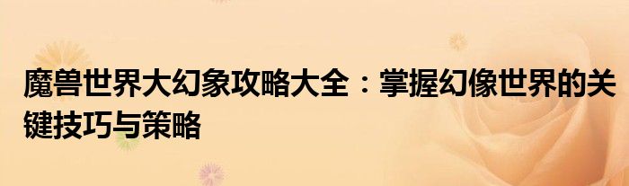 魔兽世界大幻象攻略大全：掌握幻像世界的关键技巧与策略