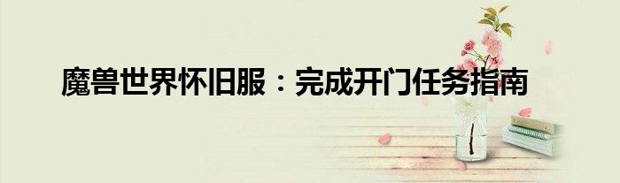 魔兽世界怀旧服：完成开门任务指南