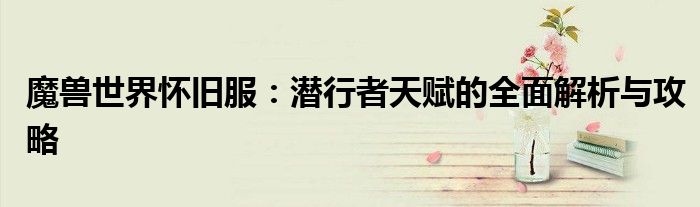 魔兽世界怀旧服：潜行者天赋的全面解析与攻略
