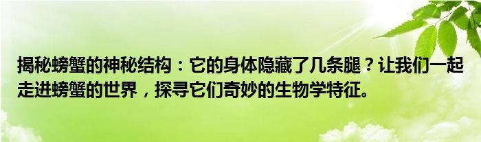 揭秘螃蟹的神秘结构：它的身体隐藏了几条腿？让我们一起走进螃蟹的世界，探寻它们奇妙的生物学特征。