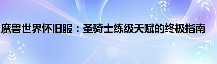 魔兽世界怀旧服：圣骑士练级天赋的终极指南
