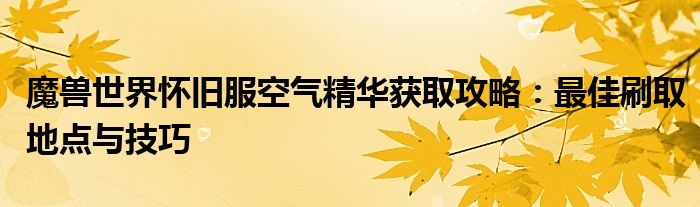 魔兽世界怀旧服空气精华获取攻略：最佳刷取地点与技巧