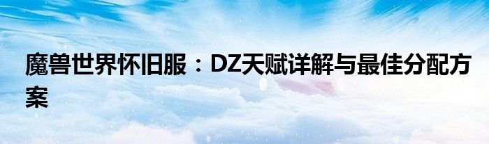 魔兽世界怀旧服：DZ天赋详解与最佳分配方案
