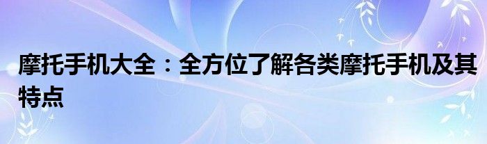 摩托手机大全：全方位了解各类摩托手机及其特点