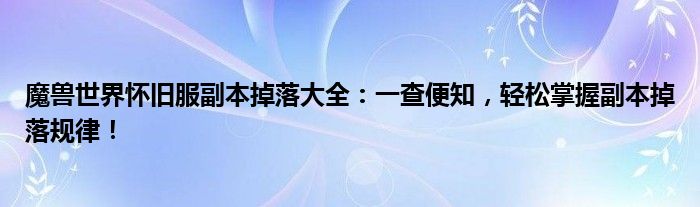 魔兽世界怀旧服副本掉落大全：一查便知，轻松掌握副本掉落规律！