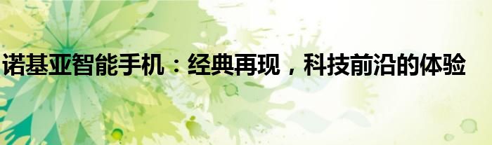 诺基亚智能手机：经典再现，科技前沿的体验