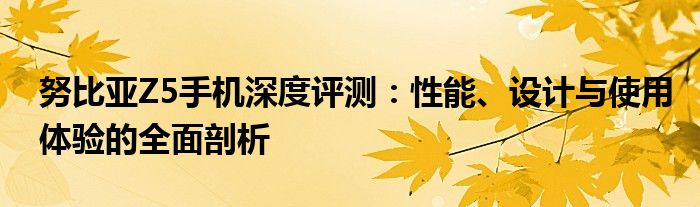 努比亚Z5手机深度评测：性能、设计与使用体验的全面剖析
