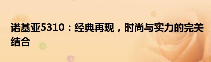 诺基亚5310：经典再现，时尚与实力的完美结合